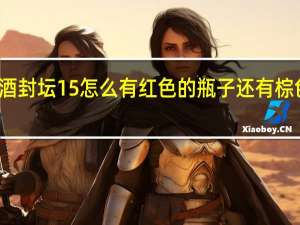 汾酒封坛15怎么有红色的瓶子还有棕色的瓶子