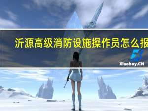 沂源高级消防设施操作员怎么报名