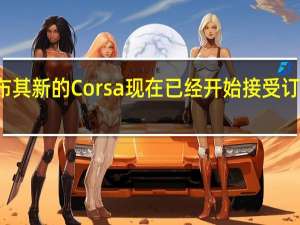 沃克斯豪尔宣布 其新的Corsa现在已经开始接受订单价格从15 550英镑