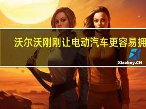 沃尔沃刚刚让电动汽车更容易拥有