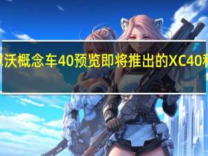 沃尔沃概念车40预览即将推出的XC40和S40系列