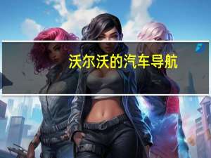 沃尔沃的汽车导航（沃尔沃的汽车怎么样）