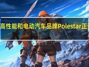 沃尔沃的高性能和电动汽车品牌Polestar正计划在今年推出