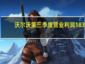 沃尔沃第三季度营业利润183.2亿瑞典克朗预估164.2亿瑞典克朗；第三季度销售净额1324.1亿瑞典克朗预估1266.6亿瑞典克朗