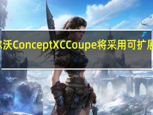 沃尔沃ConceptXCCoupe将采用可扩展产品架构