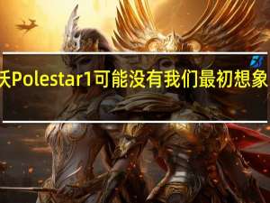 沃尔沃Polestar 1可能没有我们最初想象的那么稀有