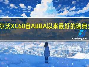 沃尔沃XC60自ABBA以来最好的瑞典全能选手