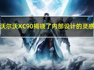 沃尔沃XC90揭晓了内部设计的灵感