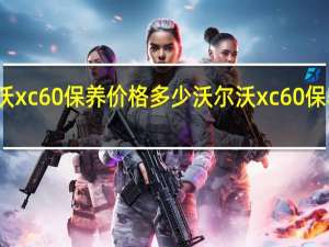 沃尔沃xc60保养价格多少 沃尔沃xc60保养价格多少