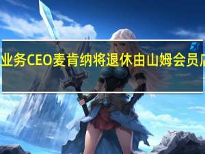 沃尔玛国际业务CEO麦肯纳将退休由山姆会员店CEO麦克雷接替