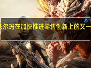 沃尔玛在加快推进零售创新上的又一次尝试