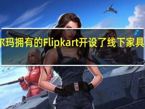 沃尔玛拥有的Flipkart开设了线下家具体验中心