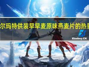 沃尔玛 特供装早早麦原味燕麦片的热量是多少