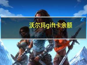 沃尔玛gift卡余额（沃尔玛gift卡网上怎么用）
