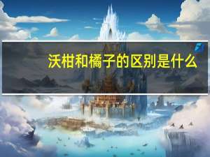 沃柑和橘子的区别是什么