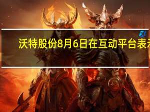 沃特股份8月6日在互动平台表示：越南工厂已完成环保验收正在推进其他验收工作预计会在今年三季度投产运行