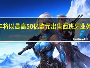 沃达丰将以最高50亿欧元出售西班牙业务给Zegona