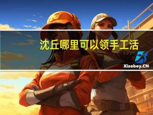 沈丘哪里可以领手工活