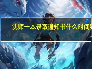 沈师一本录取通知书什么时间到