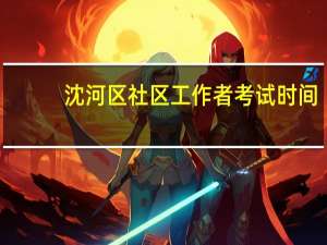 沈河区社区工作者考试时间