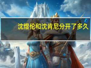 沈煜伦和沈肯尼分开了多久（沈煜伦和沈肯尼接吻）