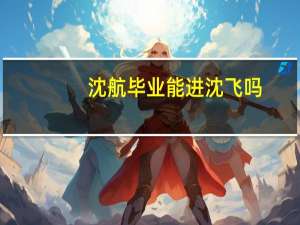 沈航毕业能进沈飞吗