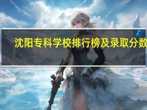 沈阳专科学校排行榜及录取分数线