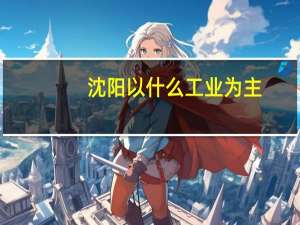沈阳以什么工业为主