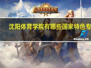 沈阳体育学院有哪些国家特色专业