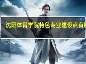 沈阳体育学院特色专业建设点有哪些