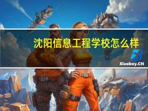 沈阳信息工程学校怎么样