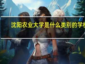 沈阳农业大学是什么类别的学校