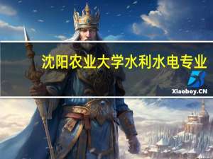 沈阳农业大学水利水电专业