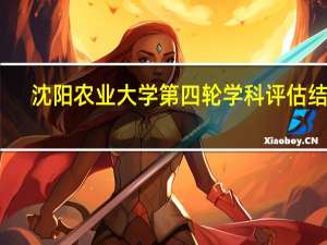 沈阳农业大学第四轮学科评估结果