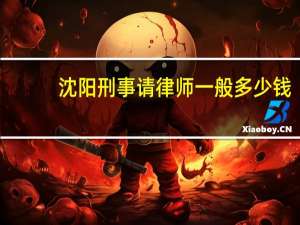 沈阳刑事请律师一般多少钱.沈阳著名的刑事律师有哪些