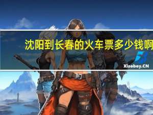 沈阳到长春的火车票多少钱啊（沈阳到长春的火车时刻表）