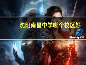 沈阳南昌中学哪个校区好