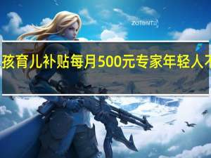 沈阳发放三孩育儿补贴每月500元 专家年轻人不生小孩是不对的