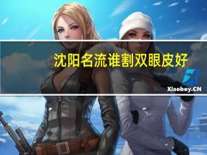 沈阳名流谁割双眼皮好，沈阳名流印象房子怎么样