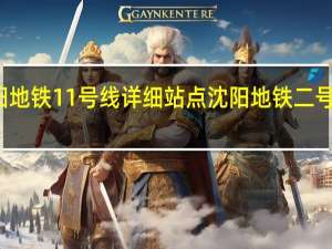 沈阳地铁11号线详细站点 沈阳地铁二号线线路图