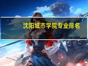 沈阳城市学院专业排名