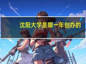 沈阳大学是哪一年创办的