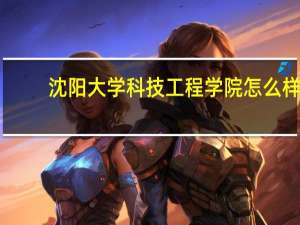 沈阳大学科技工程学院怎么样
