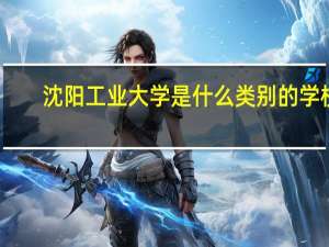 沈阳工业大学是什么类别的学校
