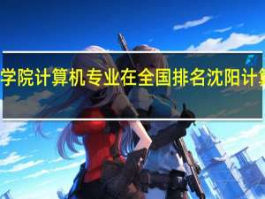 沈阳工学院计算机专业在全国排名 沈阳计算机培训学校