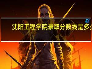 沈阳工程学院录取分数线是多少