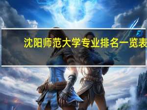 沈阳师范大学专业排名一览表