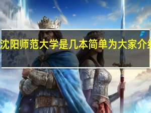 沈阳师范大学是几本 简单为大家介绍一下