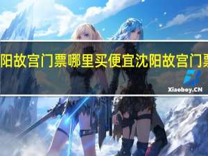 沈阳故宫门票哪里买便宜 沈阳故宫门票多少钱