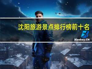 沈阳旅游景点排行榜前十名